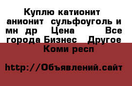 Куплю катионит ,анионит ,сульфоуголь и мн. др. › Цена ­ 100 - Все города Бизнес » Другое   . Коми респ.